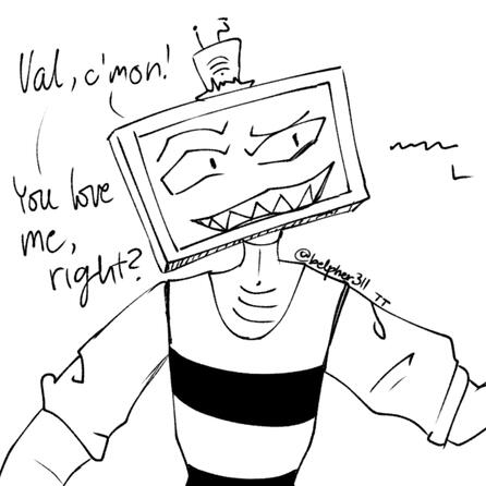 "Val! You love me right??"